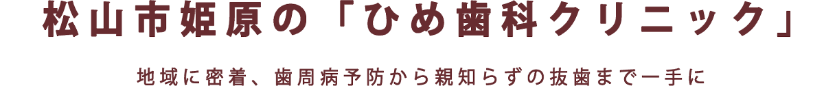 松山市姫原の「ひめ歯科クリニック」地域に密着、歯周病予防から親知らずの抜歯まで一手に